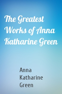 The Greatest Works of Anna Katharine Green