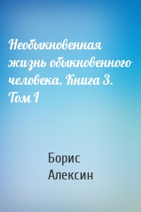 Необыкновенная жизнь обыкновенного человека. Книга 3. Том I