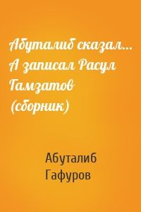 Абуталиб сказал… А записал Расул Гамзатов (сборник)