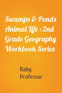 Swamps & Ponds Animal Life : 2nd Grade Geography Workbook Series