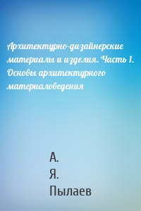 Архитектурно-дизайнерские материалы и изделия. Часть 1. Основы архитектурного материаловедения