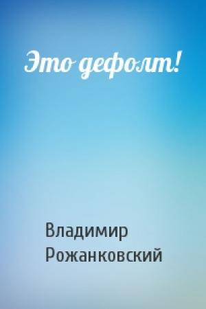 Обложка книги «Это дефолт!» — Владимир Рожанковский
