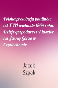 Polska prowincja paulinów od XVII wieku do 1864 roku. Dzieje gospodarcze: klasztor na Jasnej Górze w Częstochowie