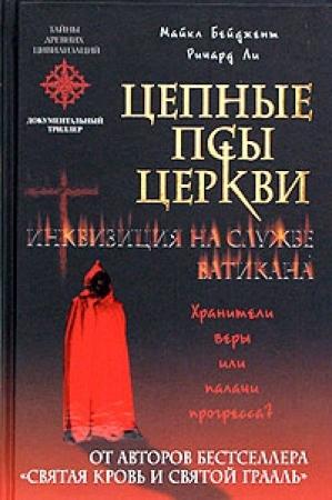 Обложка книги «Цепные псы церкви. Инквизиция на службе Ватикана» — Майкл Бейджент, Ричард Ли