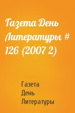 Обложка книги «Газета День Литературы # 126 (2007 2)» — Газета День Литературы