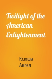 Twilight of the American Enlightenment