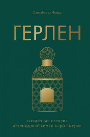 Обложка книги «Герлен. Загадочная история легендарной семьи парфюмеров» — Элизабет Де Фейдо
