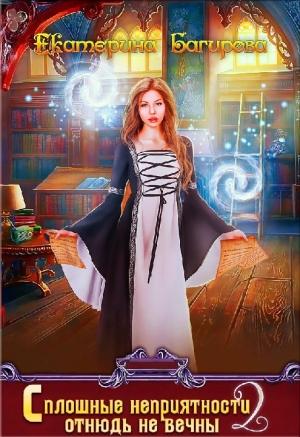Обложка книги «Сплошные неприятности отнюдь не вечны 2 (СИ)» — Екатерина Багирова