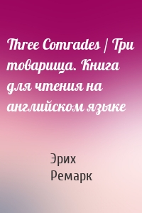 Three Comrades / Три товарища. Книга для чтения на английском языке