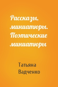 Рассказы, миниатюры. Поэтические миниатюры