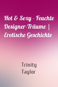 Hot & Sexy - Feuchte Designer-Träume | Erotische Geschichte