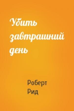 Обложка книги «Убить завтрашний день» — Роберт Рид