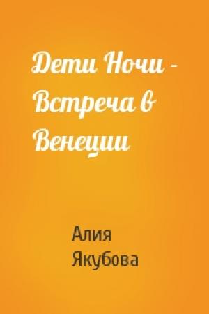 Обложка книги «Дети Ночи - Встреча в Венеции» — Я Алия