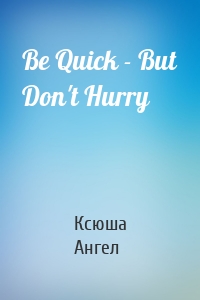 Be Quick - But Don't Hurry