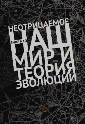 Обложка книги «Неотрицаемое. Наш мир и теория эволюции» — Билл Най