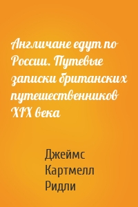 Англичане едут по России. Путевые записки британских путешественников XIX века