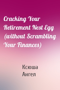 Cracking Your Retirement Nest Egg (without Scrambling Your Finances)