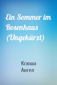 Ein Sommer im Rosenhaus (Ungekürzt)