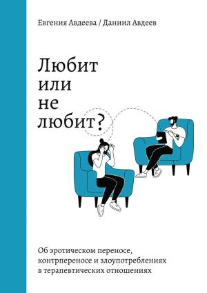 Обложка книги «Любит или не любит? Об эротическом переносе, контрпереносе и злоупотреблениях в терапевтических отношениях» — Евгения Авдеева, Даниил Авдеев