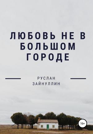 Обложка книги «Любовь не в большом городе» — Руслан Зайнуллин
