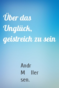 Über das Unglück, geistreich zu sein
