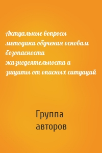 Актуальные вопросы методики обучения основам безопасности жизнедеятельности и защиты от опасных ситуаций