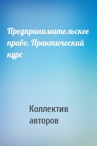 Предпринимательское право. Практический курс