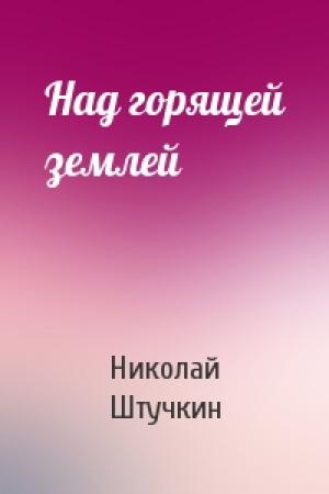 Обложка книги «Над горящей землей» — Николай Штучкин
