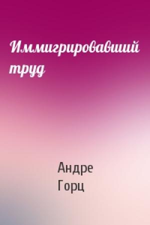 Обложка книги «Иммигрировавший труд» — Андре Горц
