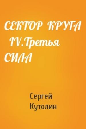 Обложка книги «СЕКТОР  КРУГА   IV.Третья СИЛА» — Кутолин Алексеевич