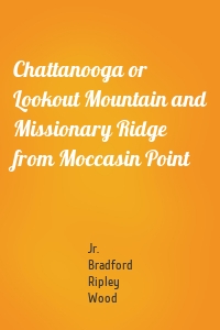 Chattanooga or Lookout Mountain and Missionary Ridge from Moccasin Point