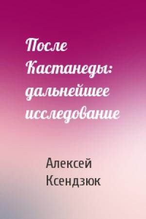 Обложка книги «После Кастанеды: дальнейшее исследование» — Алексей Ксендзюк