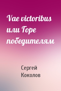 Сергей (2) Коколов - Vae victoribus или Горе победителям