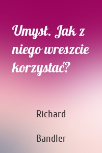 Umysł. Jak z niego wreszcie korzystać?