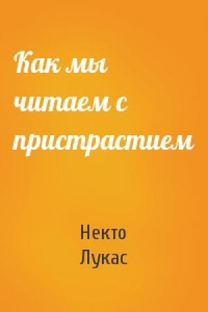 Обложка книги «Как мы читаем с пристрастием» — Некто Лукас