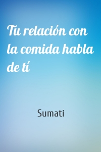 Tu relación con la comida habla de tí