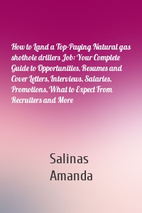 How to Land a Top-Paying Natural gas shothole drillers Job: Your Complete Guide to Opportunities, Resumes and Cover Letters, Interviews, Salaries, Promotions, What to Expect From Recruiters and More