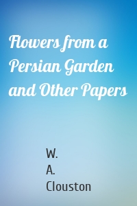 Flowers from a Persian Garden and Other Papers