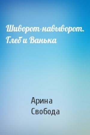 Обложка книги «Шиворот-навыворот. Глеб и Ванька» — Арина Свобода