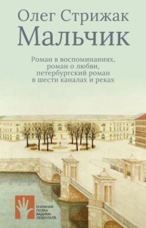 Обложка книги «Мальчик. Роман в воспоминаниях, роман о любви, петербургский роман в шести каналах и реках» — Олег Стрижак