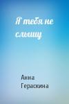 Анна Гераскина - Я тебя не слышу