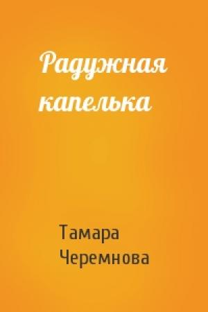 Обложка книги «Радужная капелька» — Тамара Черемнова