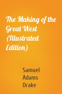 The Making of the Great West (Illustrated Edition)