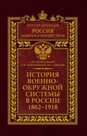 Обложка книги «История военно-окружной системы в России. 1862–1918» — Николай Ковалевский, Алексей Безугольный, Валерий Ковалев