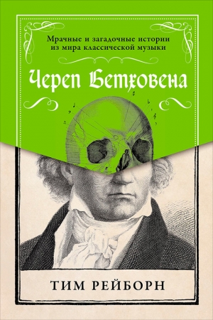 Обложка книги «Череп Бетховена: Мрачные и загадочные истории из мира классической музыки» — Тим Рейборн