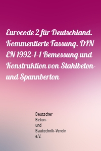 Eurocode 2 für Deutschland. Kommentierte Fassung. DIN EN 1992-1-1 Bemessung und Konstruktion von Stahlbeton- und Spannberton