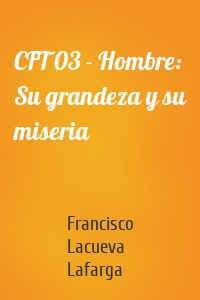 CFT 03 - Hombre: Su grandeza y su miseria