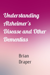 Understanding Alzheimer's Disease and Other Dementias