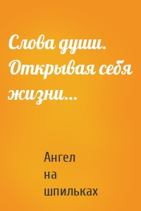 Слова души. Открывая себя жизни…