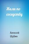 Алексей Шубин - Жили по соседству